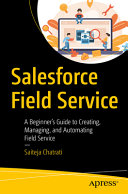 Salesforce Field Service A Beginners Guide To Creating Managing And Automating Field Service Saiteja Chatrati