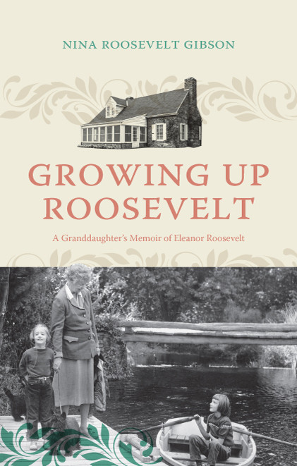Growing Up Roosevelt A Granddaughters Memoir Of Eleanor Roosevelt Nina Roosevelt Gibson