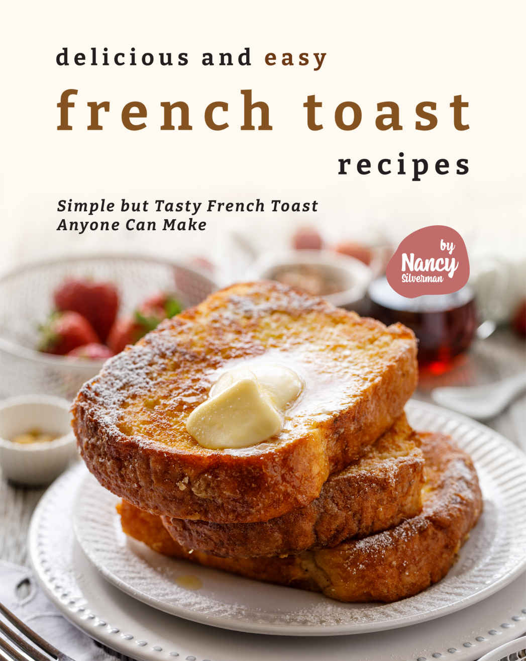 Delicious And Easy French Toast Recipes Simple But Tasty French Toast Anyone Can Make Nancy Silverman