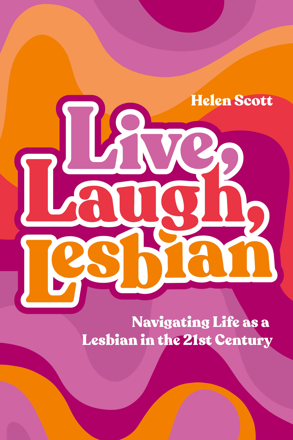 Live Laugh Lesbian Navigating Life As A Lesbian In The 21st Century Helen Scott
