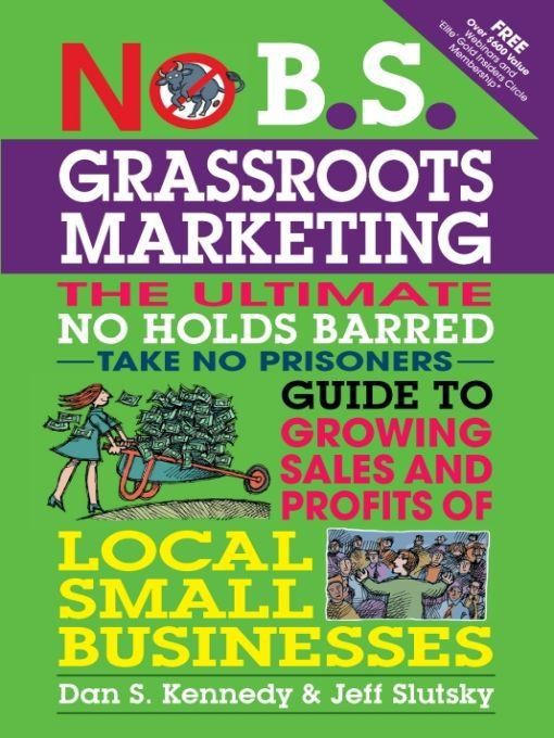 No Bs Grassroots Marketing The Ultimate No Holds Barred Take No Prisoner Guide To Growing Sales And Profits Of Local Small Businesses Jeff Slutsky Dan S Kennedy