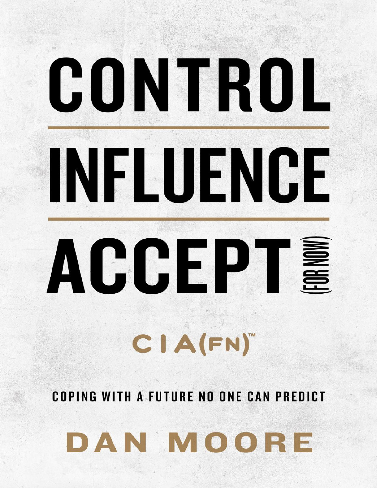 Control Influence Accept For Now Coping With A Future No One Can Predict Dan Moore