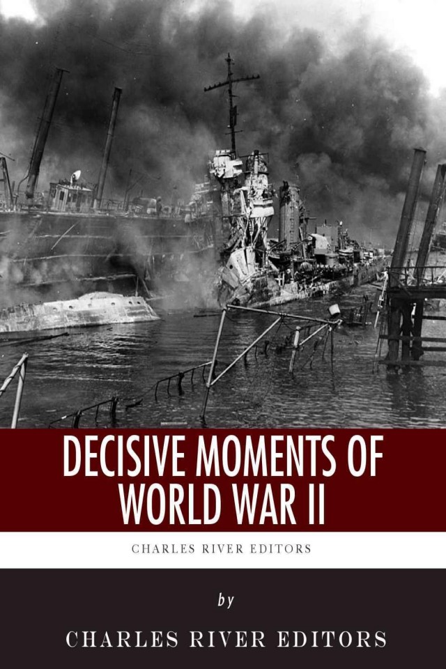 Decisive Moments Of World War Ii The Battle Of Britain Pearl Harbor Dday And The Manhattan Project Charles River Editors