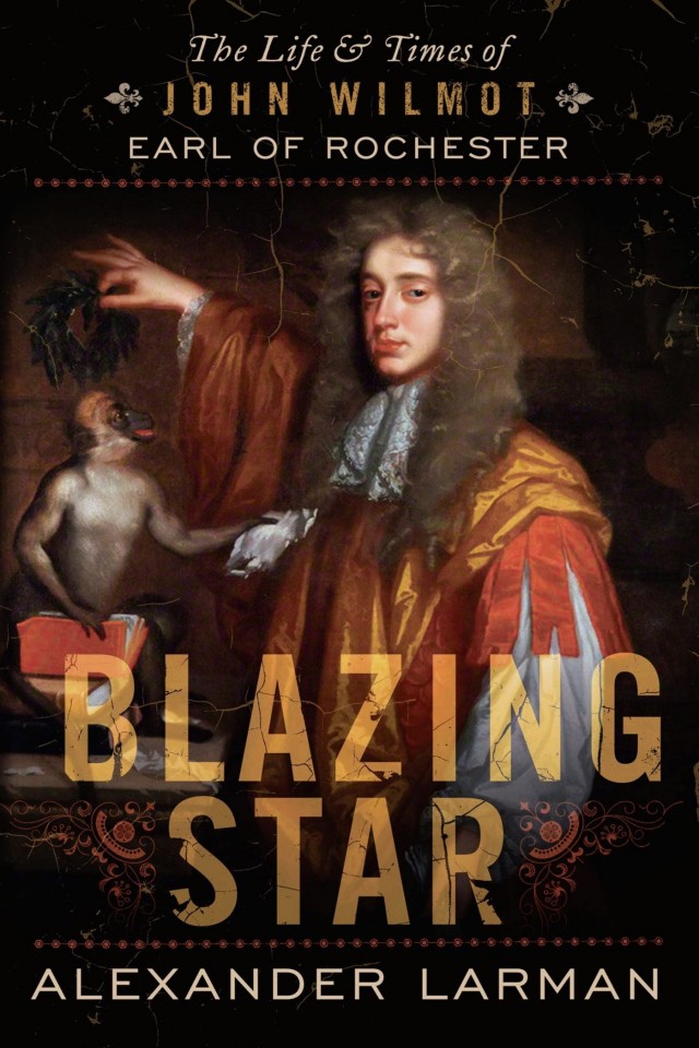 Blazing Star The Life And Times Of John Wilmot Earl Of Rochester Alexander Larman
