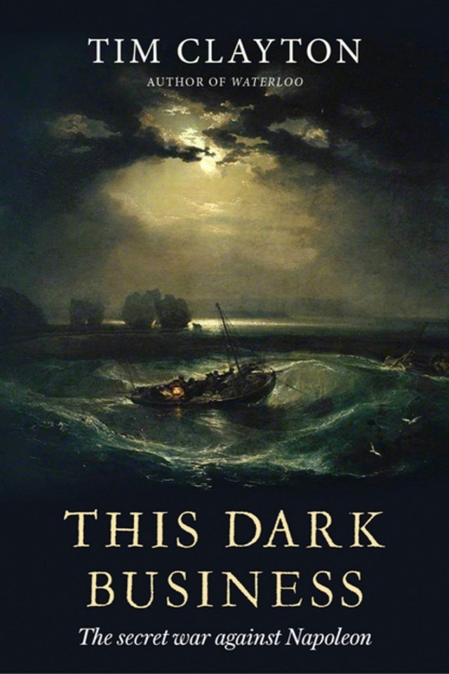 This Dark Business The Secret War Against Napoleon Tim Clayton