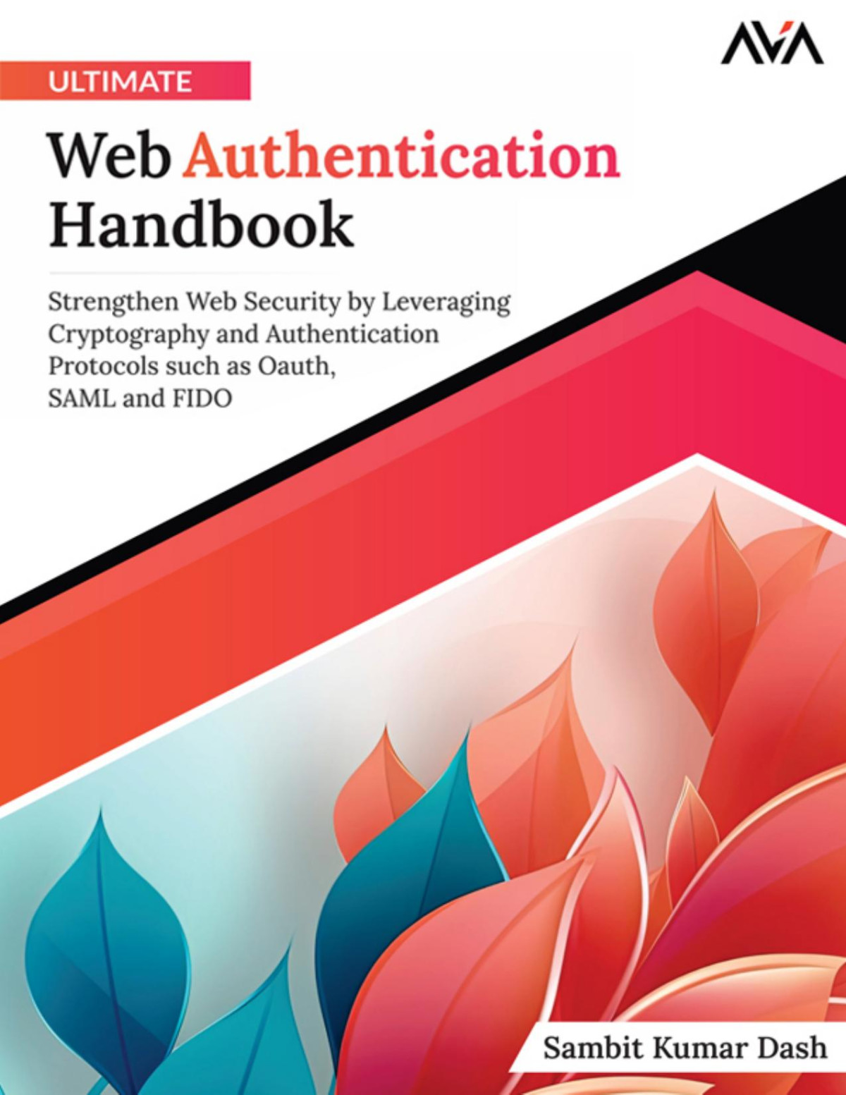 Ultimate Web Authentication Handbook Strengthen Web Security By Leveraging Cryptography And Authentication Protocols Such As Oauth Saml And Fido Sambit Kumar Dash