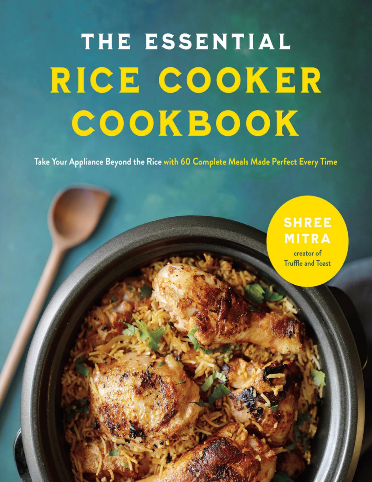 The Essential Rice Cooker Cookbook Take Your Appliance Beyond The Rice With 60 Complete Meals Made Perfect Every Time Shree Mitra