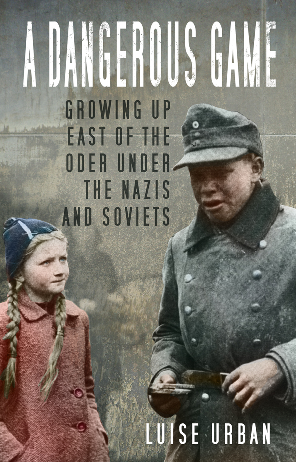 A Dangerous Game Growing Up East Of The Oder Under The Nazis And Soviets Luise Urban