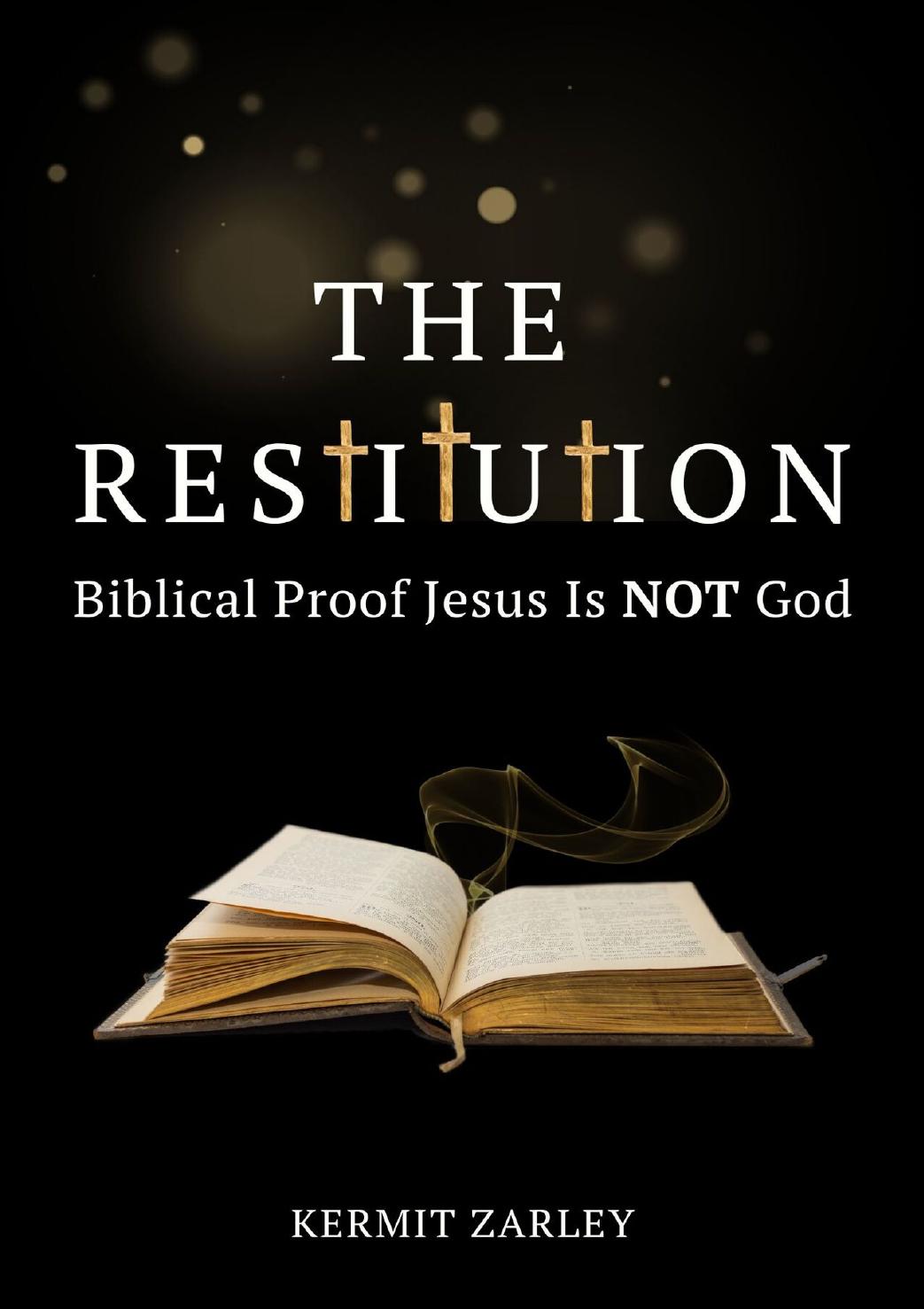 The Restitution Biblical Proof Jesus Is Not God Zarley Kermit