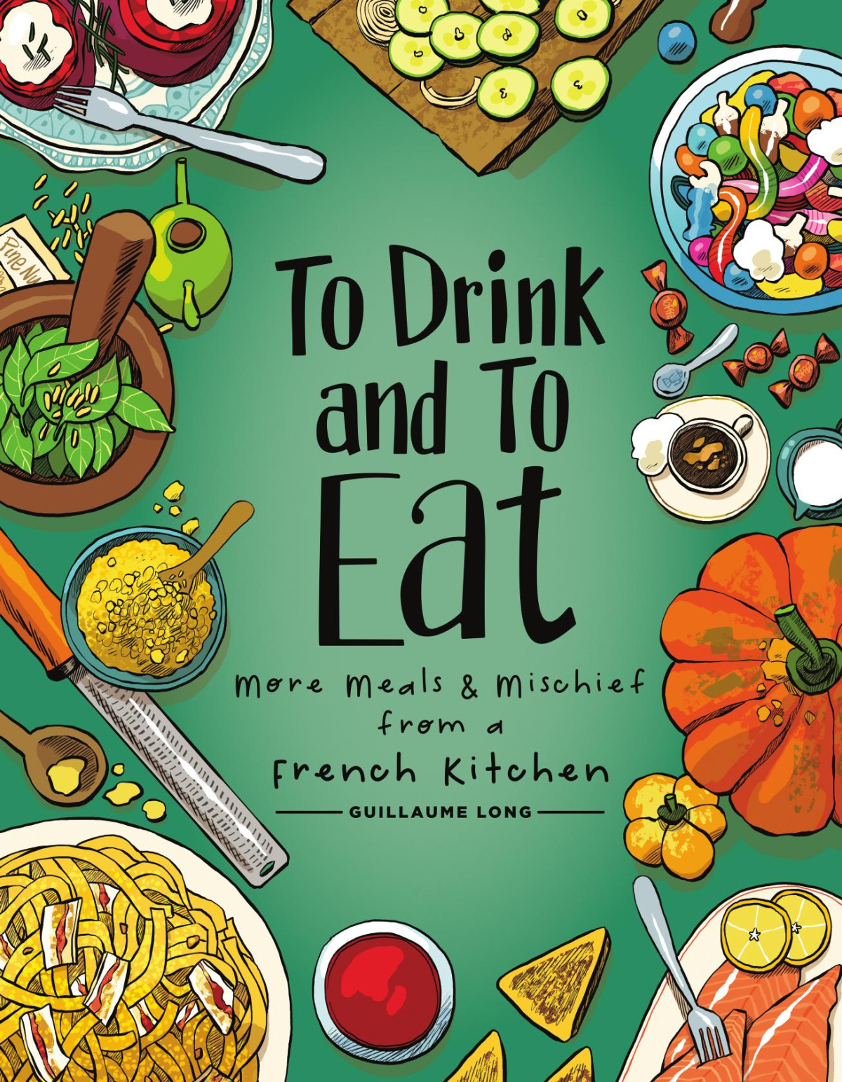 To Drink And To Eat Volume 2 More Meals And Mischief From A French Kitchen Guillaume Long