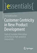 Customer Centricity In New Product Development Radical Customer Orientation As The Key To Highpotential Innovations Ute Rademacher