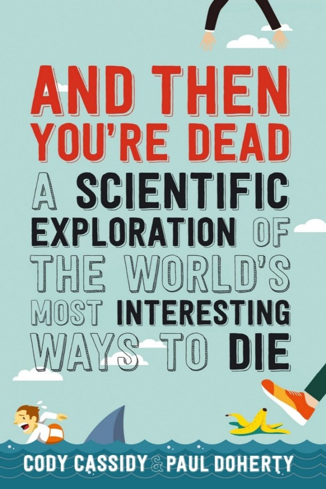 And Then Youre Dead The Worlds Most Interesting Ways To Die Cody Cassidy Paul Doherty