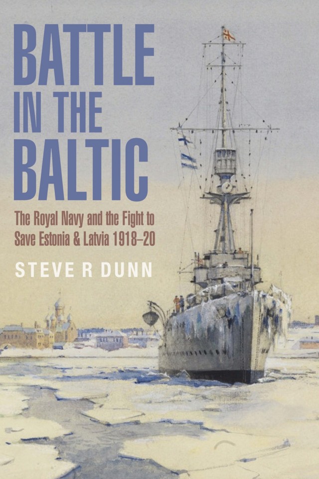 Battle In The Baltic The Royal Navy And The Fight To Save Estonia And Latvia 19181920 Steve Dunn Al Ross