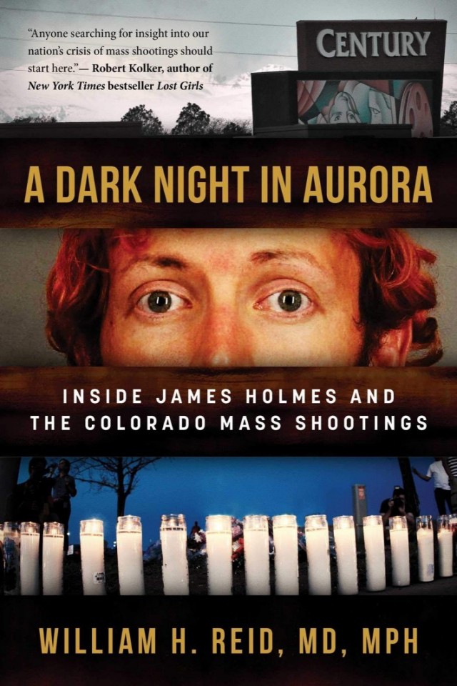 A Dark Night In Aurora Inside James Holmes And The Colorado Mass Shootings Dr William H Reid