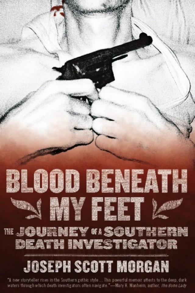 Blood Beneath My Feet The Journey Of A Southern Death Investigator Joseph Scott Morgan