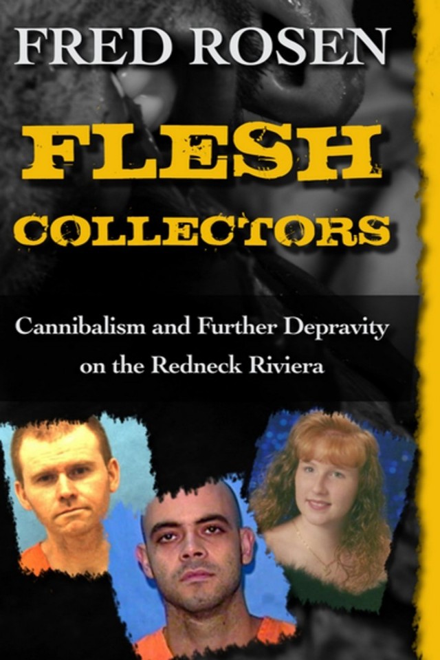 Flesh Collectors Cannibalism And Further Depravity On The Redneck Riviera Fred Rosen