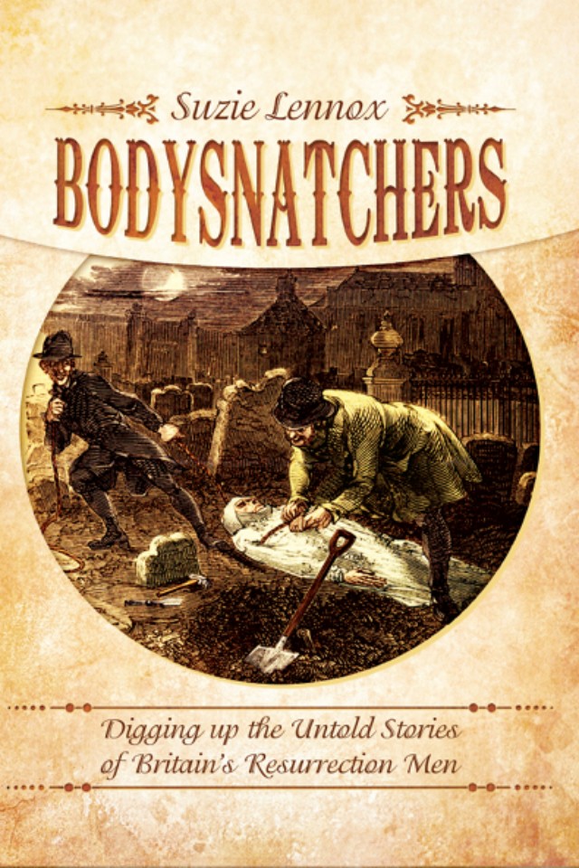 Bodysnatchers Digging Up The Untold Stories Of Britains Resurrection Men Suzie Lennox