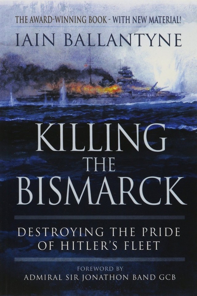 Killing The Bismarck Destroying The Pride On Hitlers Fleet Iain Ballantyne