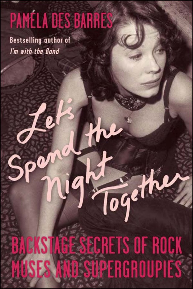 Lets Spend The Night Together Backstage Secrets Of Rock Muses And Supergroupies Pamela Des Barres