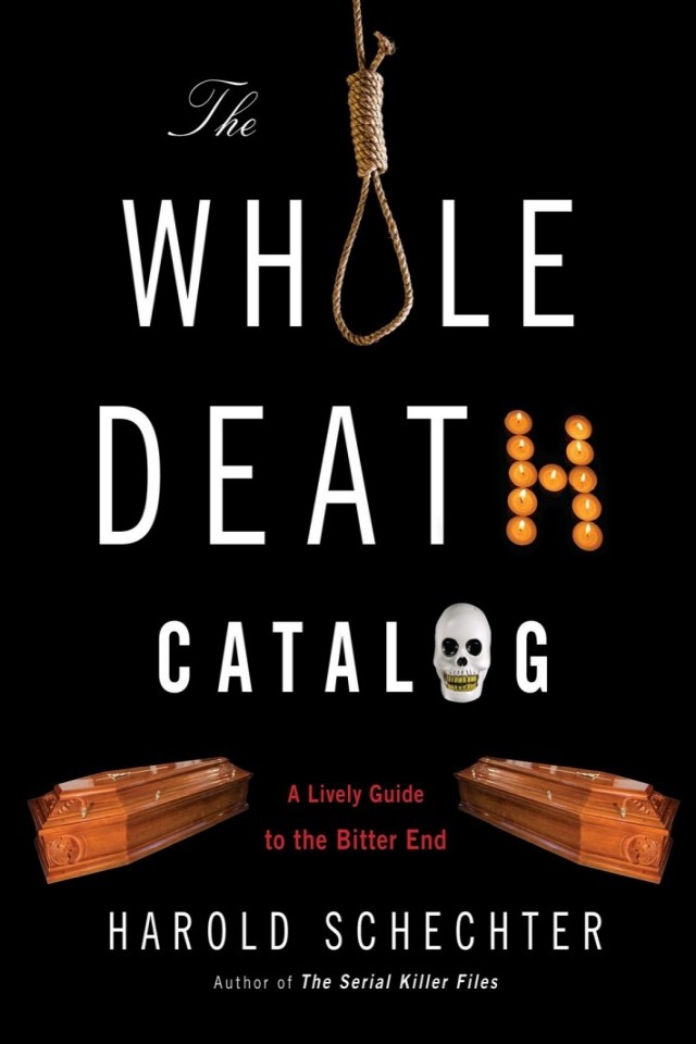 The Whole Death Catalog A Lively Guide To The Bitter End Harold Schechter