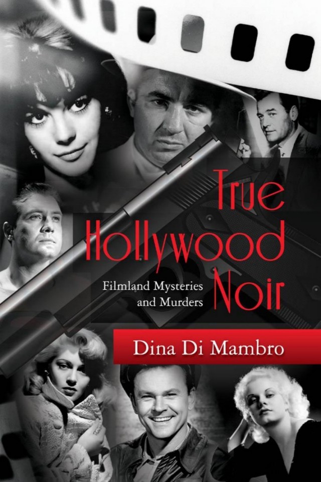 True Hollywood Noir Filmland Mysteries And Murders Dina Di Mambro