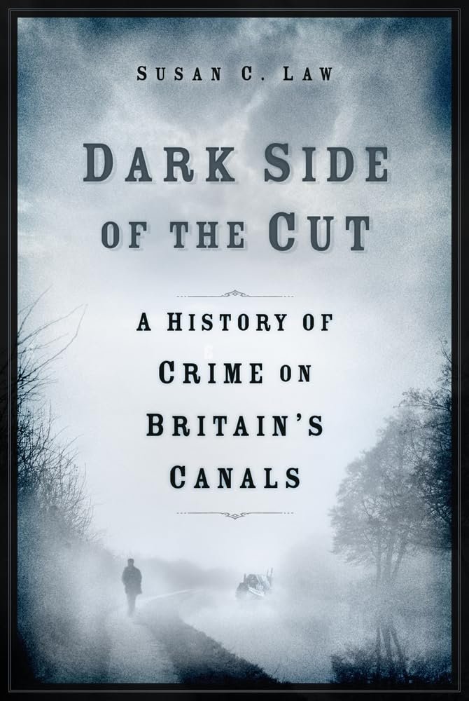 Dark Side Of The Cut A History Of Crime On Britains Canals 1st Edition Susan Law