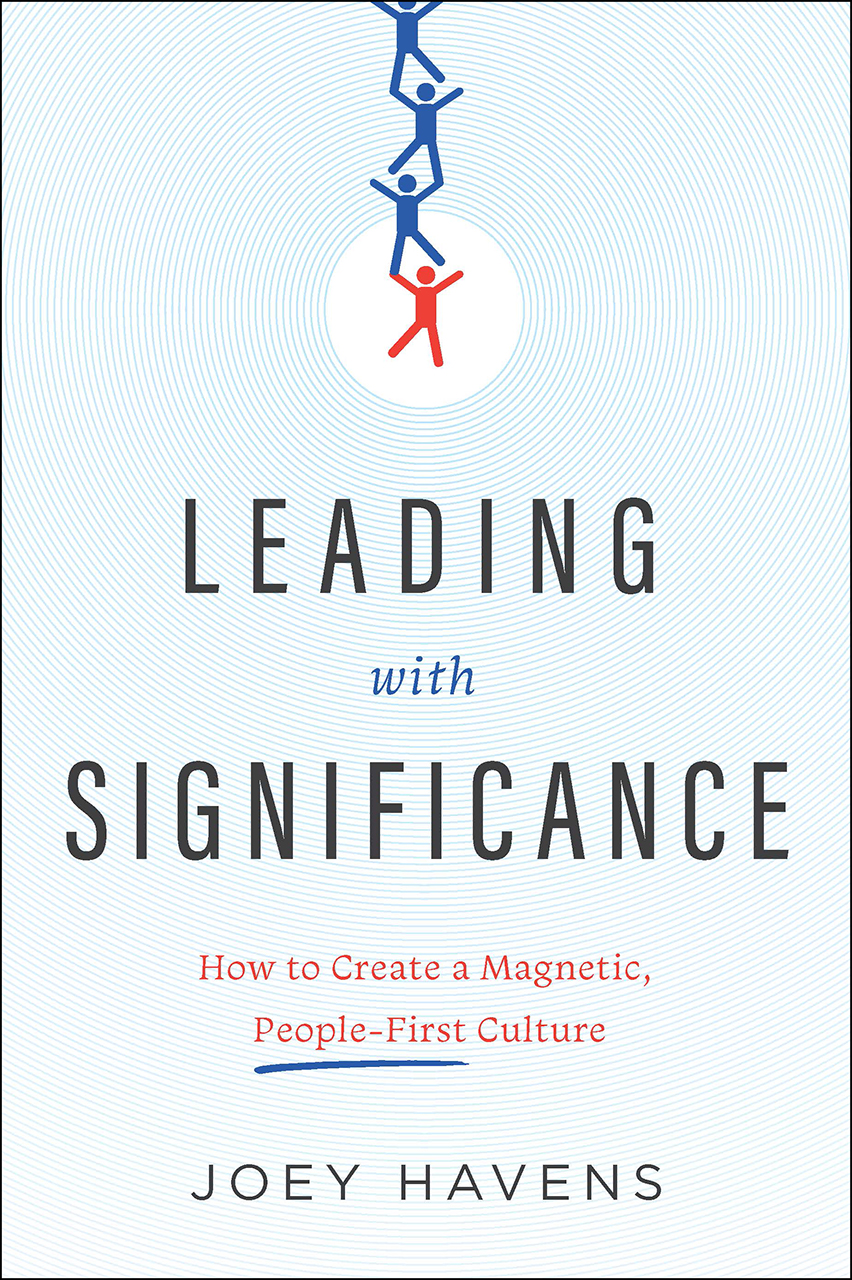 Leading With Significance How To Create A Magnetic Peoplefirst Culture Joey Havens