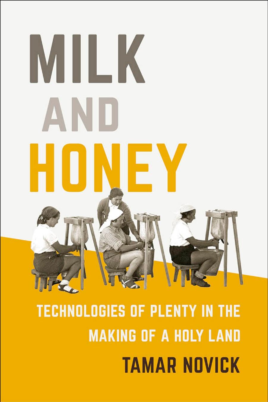 Milk And Honey Technologies Of Plenty In The Making Of A Holy Land Tamar Novick