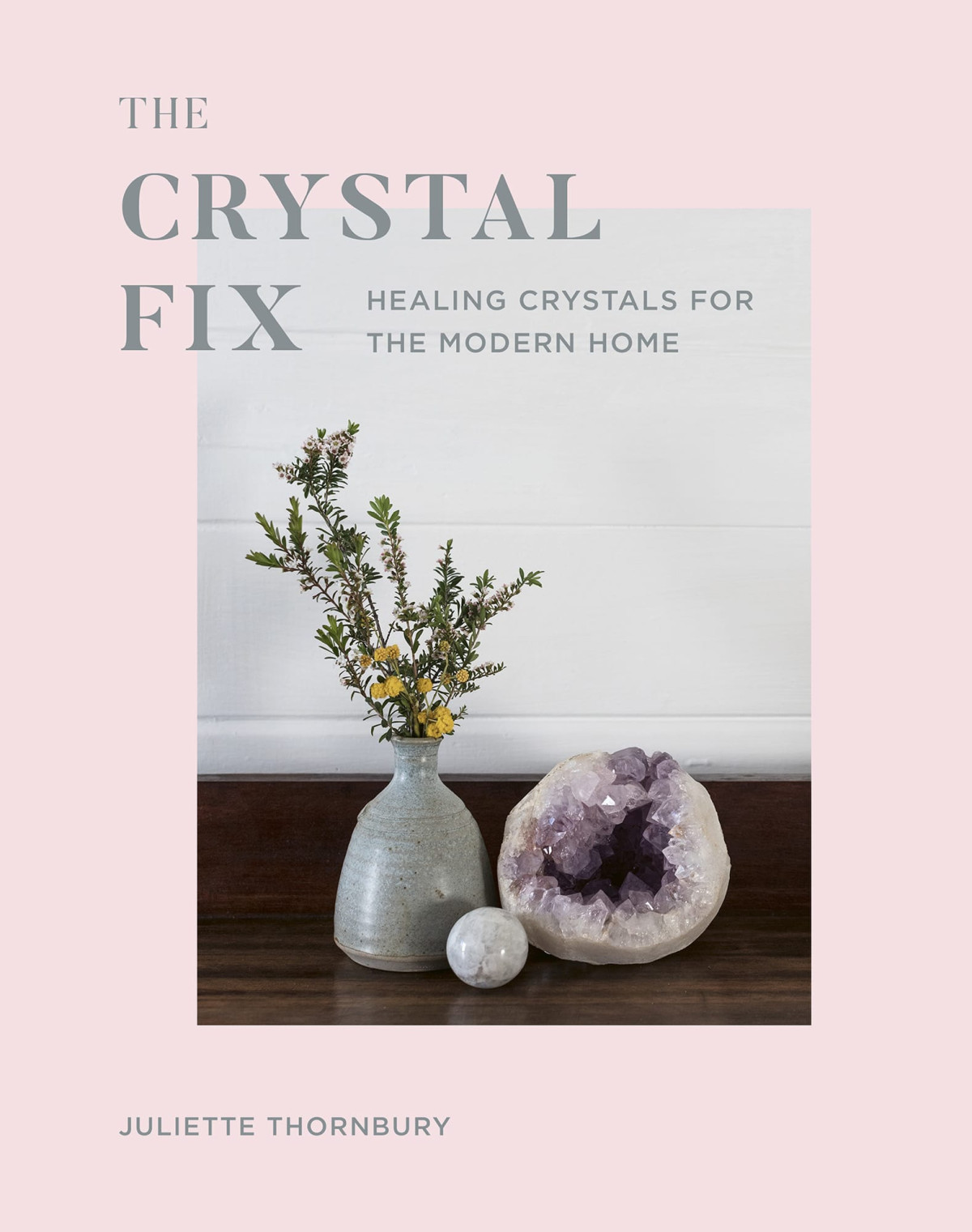 The Crystal Fix Healing Crystals For The Modern Home Juliette Thornbury