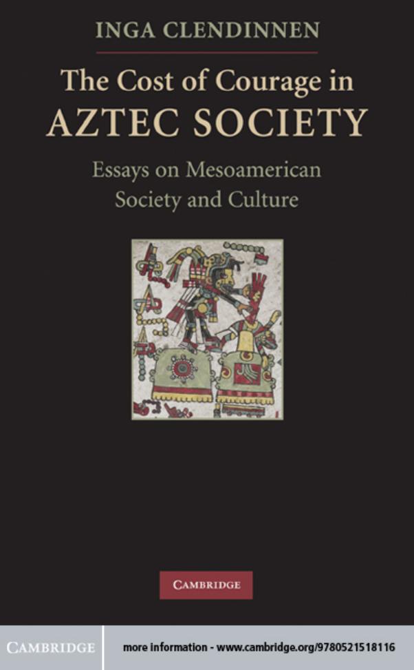 The Cost Of Courage In Aztec Society Essays On Mesoamerican Society And Culture Inga Clendinnen
