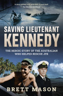 Saving Lieutenant Kennedy The Heroic Story Of The Australian Who Helped Rescue Jfk Brett Mason