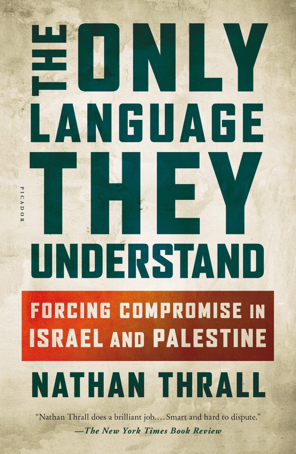 The Only Language They Understand Forcing Compromise In Israel And Palestine Nathan Thrall