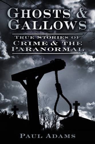 Ghosts Gallows True Stories Of Crime And The Paranormal Paul Adams