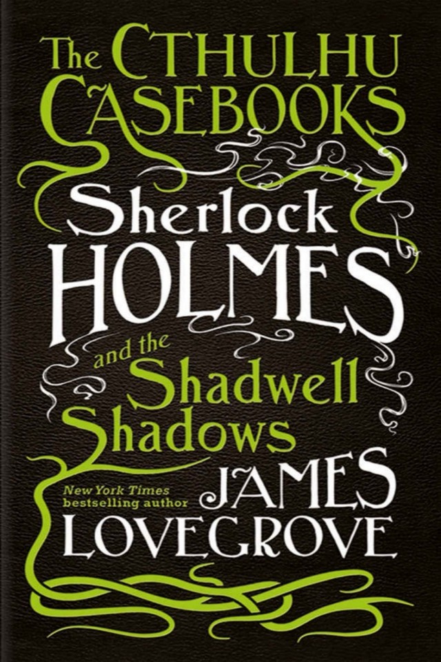 The Cthulhu Casebooks Sherlock Holmes And The Shadwell Shadows James Lovegrove