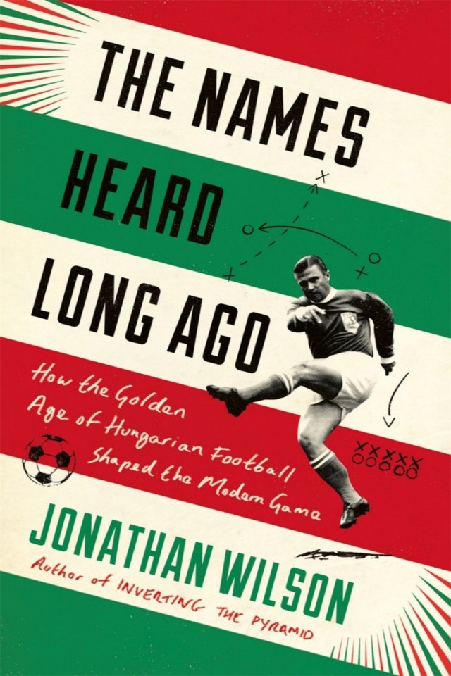 The Names Heard Long Ago How The Golden Age Of Hungarian Football Shaped The Modern Game Jonathan Wilson