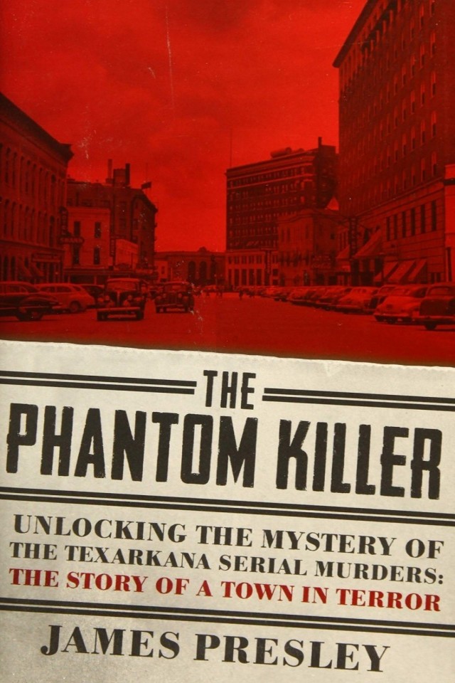 The Phantom Killer Unlocking The Mystery Of The Texarkana Serial Murders The Story Of A Town In Terror James Presley