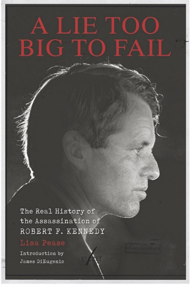 Lie Too Big To Fail A The Real History Of The Assassination Of Robert F Kennedy Lisa Pease
