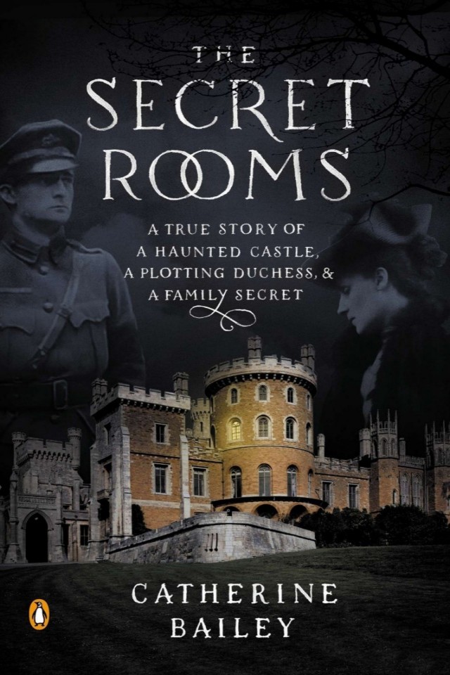 The Secret Rooms A True Story Of A Haunted Castle A Plotting Duchess And A Family Secret Catherine Bailey