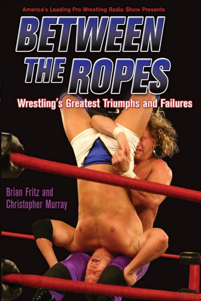 Between The Ropes Wrestlings Greatest Triumphs And Failures Brian Fritz Christopher Murray