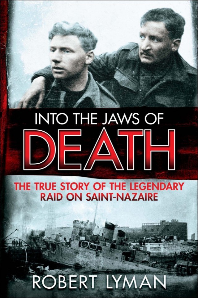 Into The Jaws Of Death The True Story Of The Legendary Raid On Saintnazaire Robert Lyman