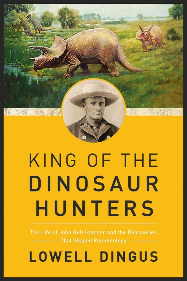 King Of The Dinosaur Hunters The Life Of John Bell Hatcher And The Discoveries That Shaped Paleontology Lowell Dingus