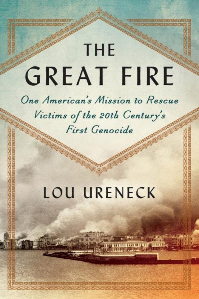 The Great Fire One Americans Mission To Rescue Victims Of The 20th Centurys First Genocide Lou Ureneck
