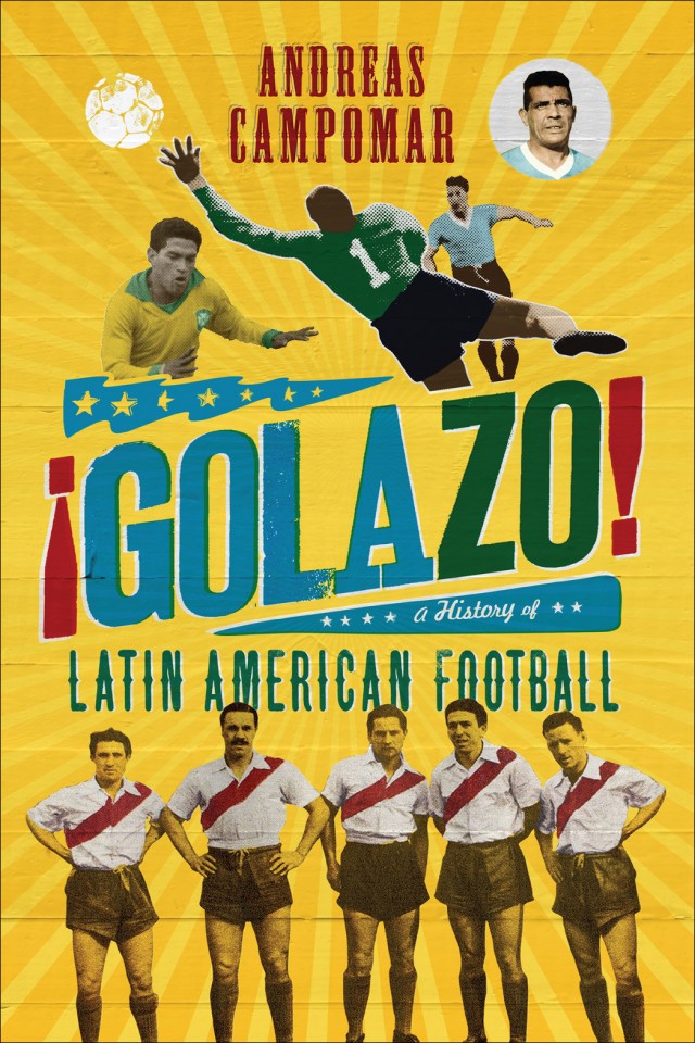 Golazo A History Of Latin American Football Andreas Campomar