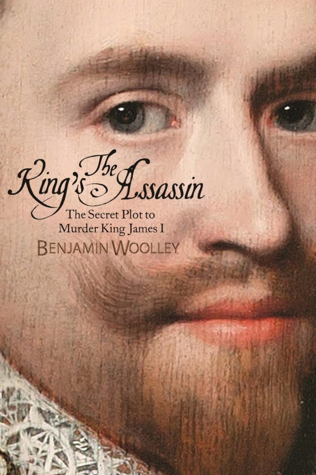 The Kings Assassin The Secret Plot To Murder King James I Benjamin Woolley