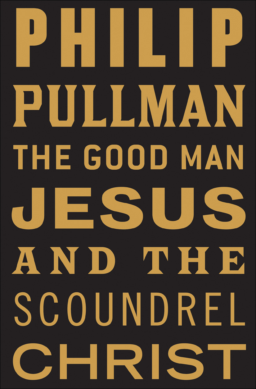 The Good Man Jesus And The Scoundrel Christ Philip Pullman