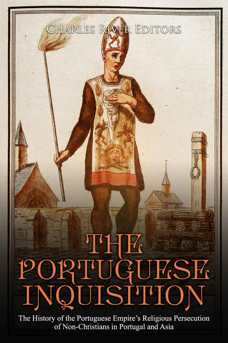 The Portuguese Inquisition The History Of The Portuguese Empires Religious Persecution Of Nonchristians In Portugal And Asia Charles River Editors