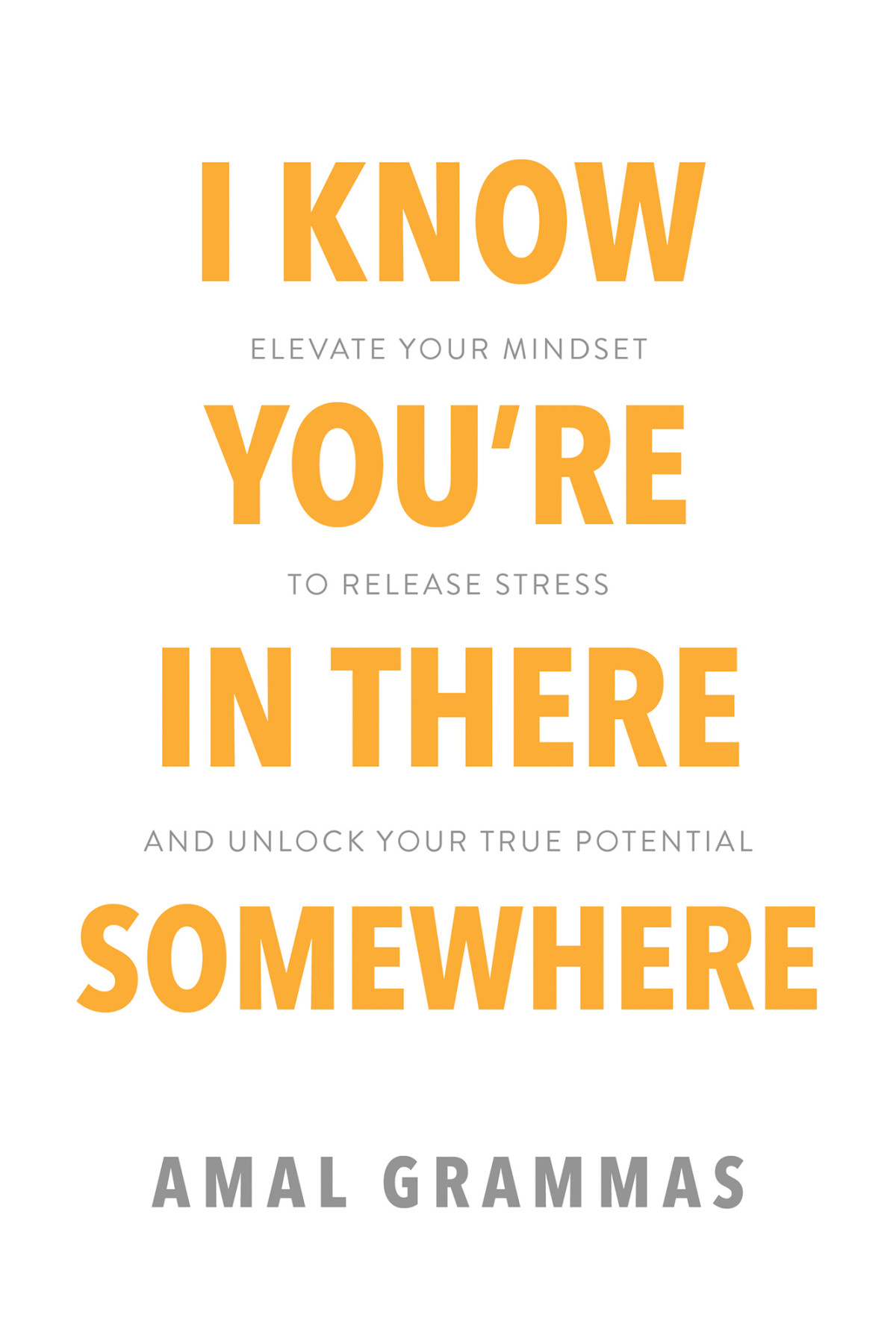 I Know Youre In There Somewhere Elevate Your Mindset To Release Stress And Unlock Your True Potential Amal Grammas