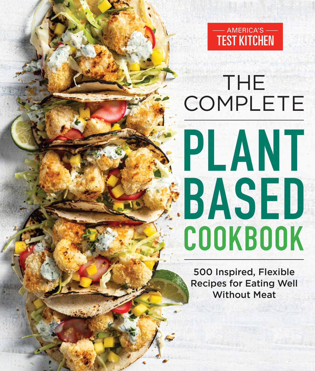 The Complete Plantbased Cookbook 500 Inspired Flexible Recipes For Eating Well Without Meat The Complete Atk Cookbook Series Americas Test Kitchen