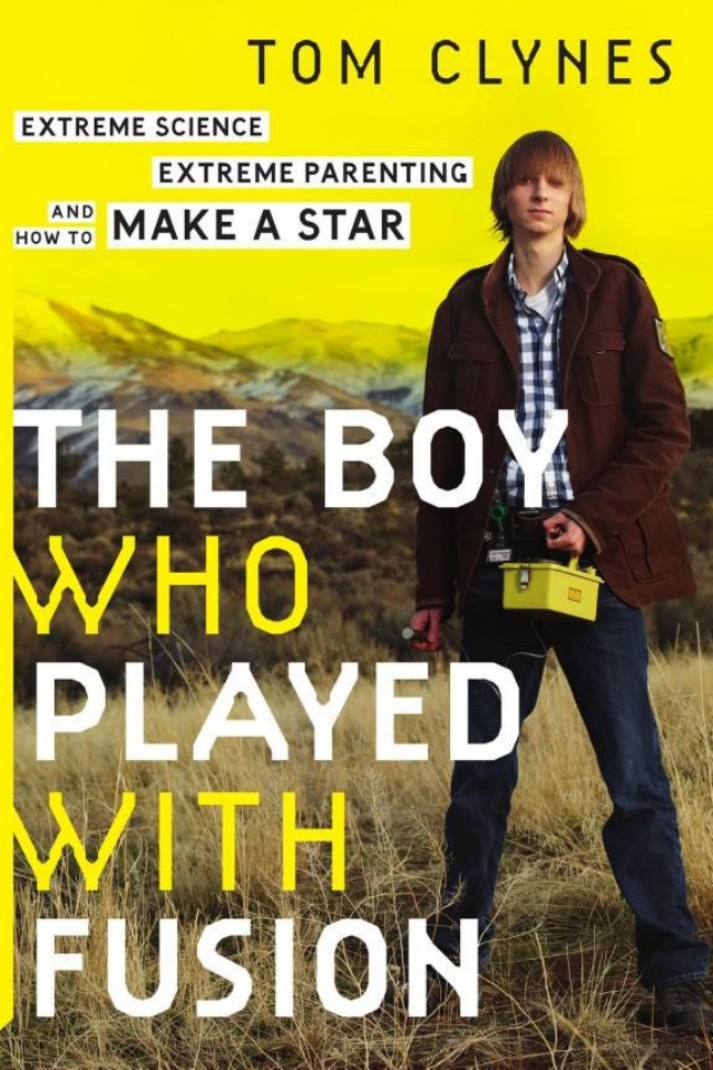 The Boy Who Played With Fusion Tom Clynes