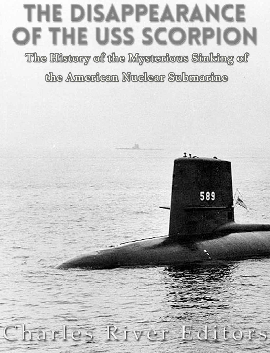 The Disappearance Of The Uss Scorpion The History Of The Mysterious Sinking Of The American Nuclear Submarine Charles River Editors